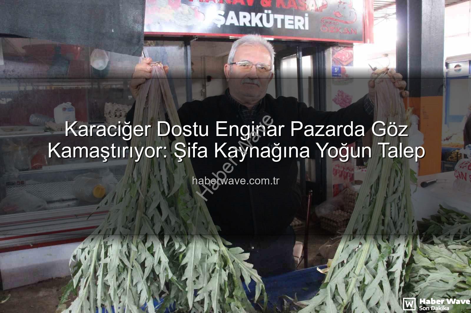 Karaciğer Dostu Enginar Pazarda Göz Kamaştırıyor: Şifa Kaynağına Yoğun Talep