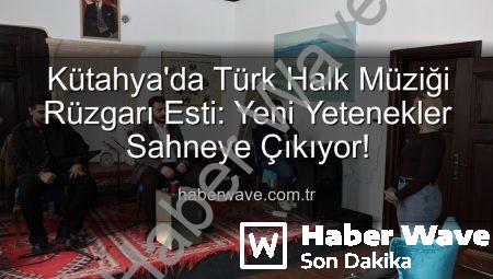 Kütahya’da Türk Halk Müziği Rüzgarı Esti: Yeni Yetenekler Sahneye Çıkıyor!
