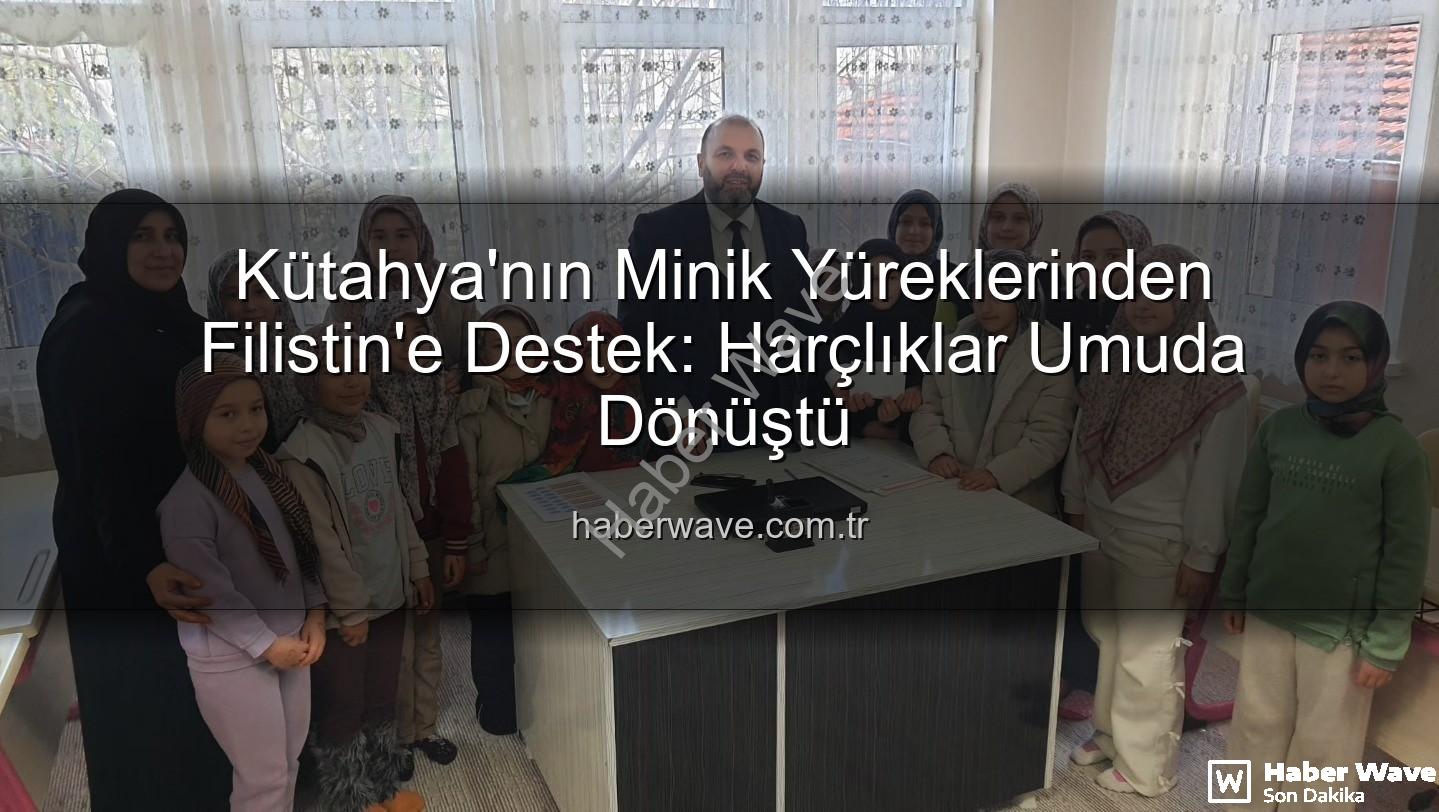 Kütahya Filistin bağış - Kütahya'nın Minik Yüreklerinden Filistin'e Destek: Harçlıklar Umuda Dönüştü