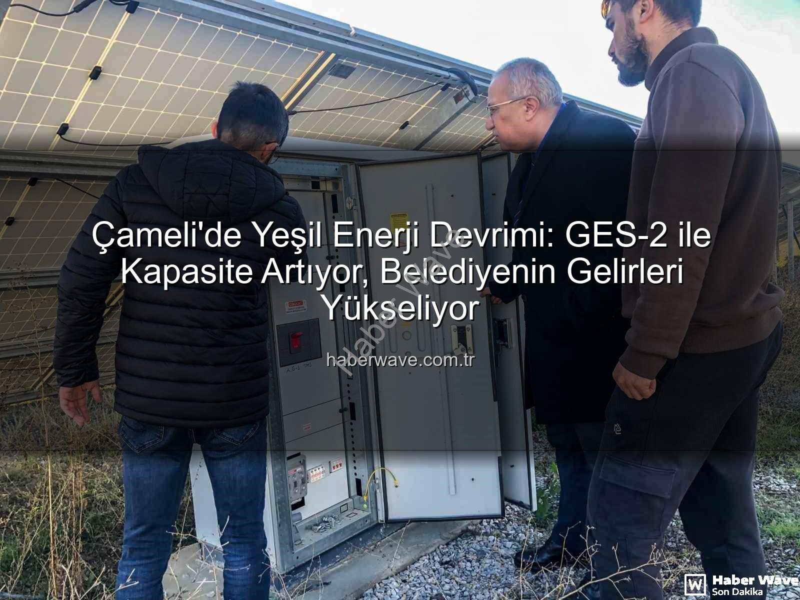 Çameli güneş enerjisi - Çameli'de Yeşil Enerji Devrimi: GES-2 ile Kapasite Artıyor, Belediyenin Gelirleri Yükseliyor