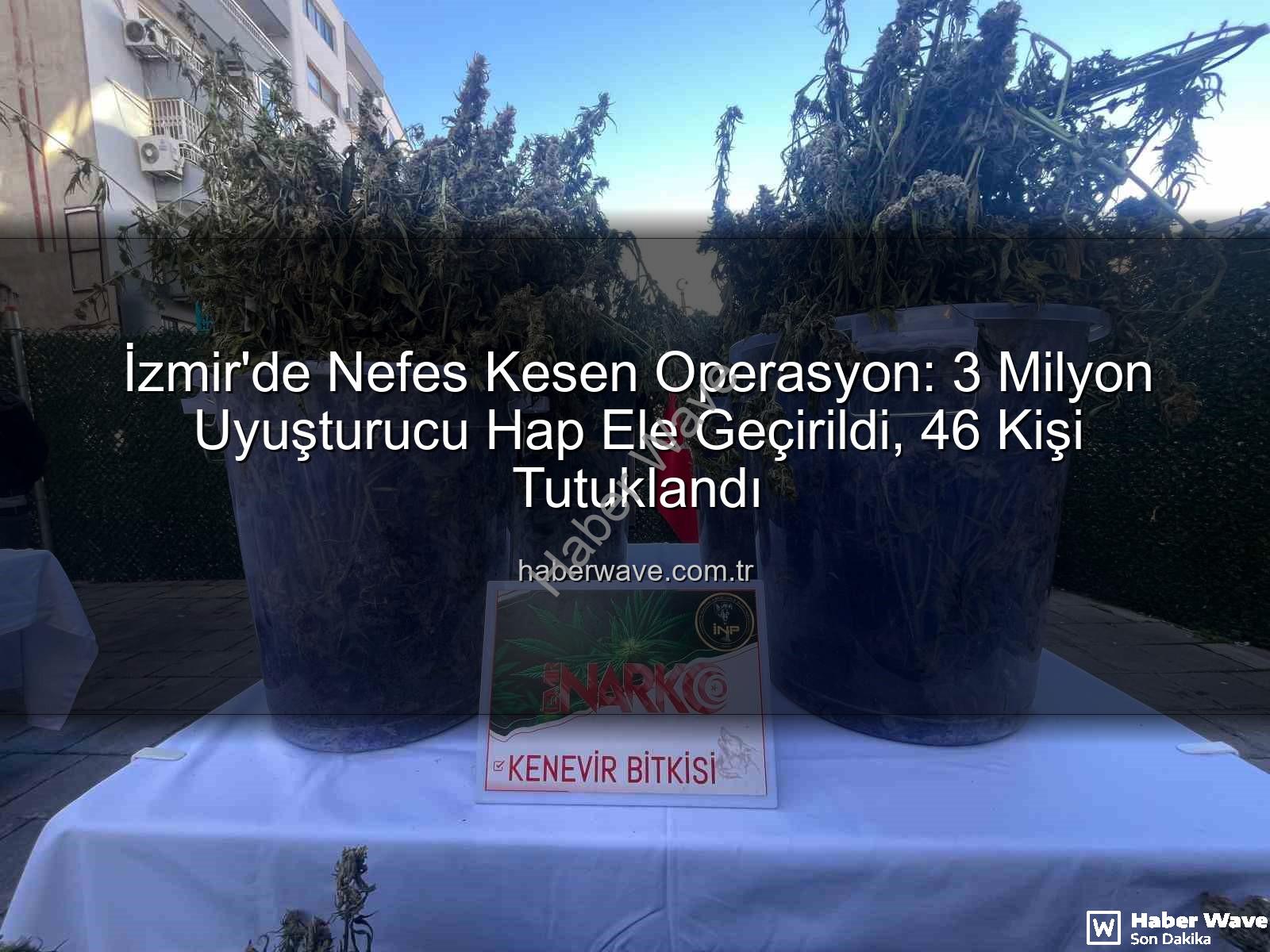 uyuşturucu hap operasyonu - İzmir'de Nefes Kesen Operasyon: 3 Milyon Uyuşturucu Hap Ele Geçirildi, 46 Kişi Tutuklandı
