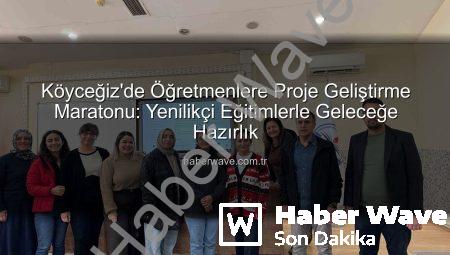 Köyceğiz’de Öğretmenlere Proje Geliştirme Maratonu: Yenilikçi Eğitimlerle Geleceğe Hazırlık
