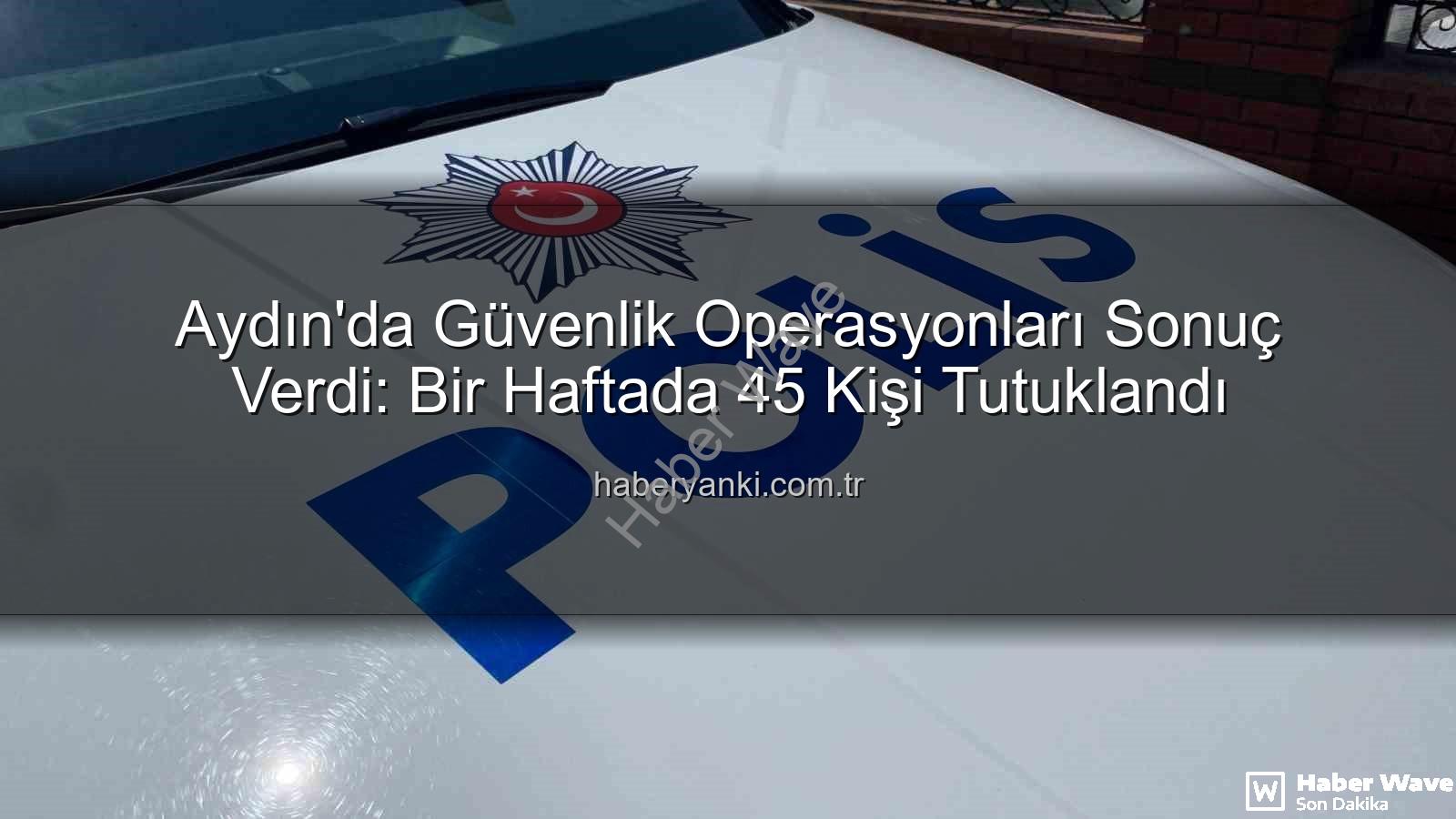 Aydın güvenlik - Aydın'da Güvenlik Operasyonları Sonuç Verdi: Bir Haftada 45 Kişi Tutuklandı, Suç Örgütlerine Darbe Vuruldu