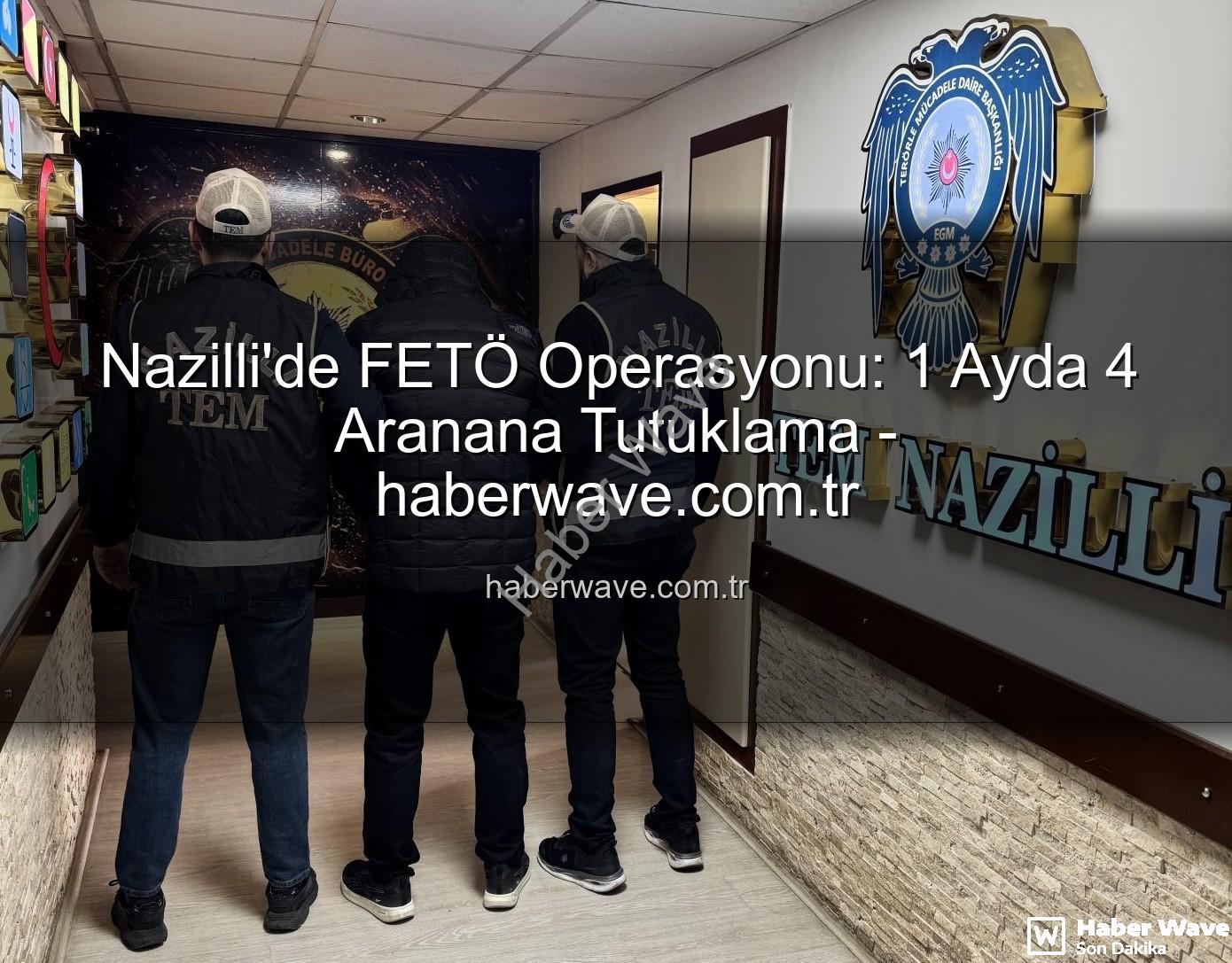 Nazilli FETÖ operasyonu - Nazilli'de FETÖ Operasyonu: 1 Ayda 4 Aranana Tutuklama - haberwave.com.tr