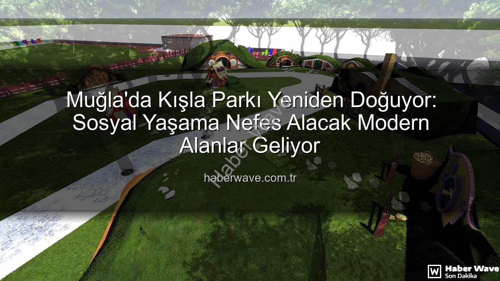 Kışla Parkı Yenileme - Muğla'da Kışla Parkı Yeniden Doğuyor: Sosyal Yaşama Nefes Alacak Modern Alanlar Geliyor