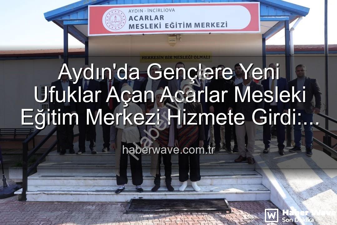 Acarlar Mesleki Eğitim Merkezi - Aydın'da Gençlere Yeni Ufuklar Açan Acarlar Mesleki Eğitim Merkezi Hizmete Girdi: Üretime Katkı Vurgusu
