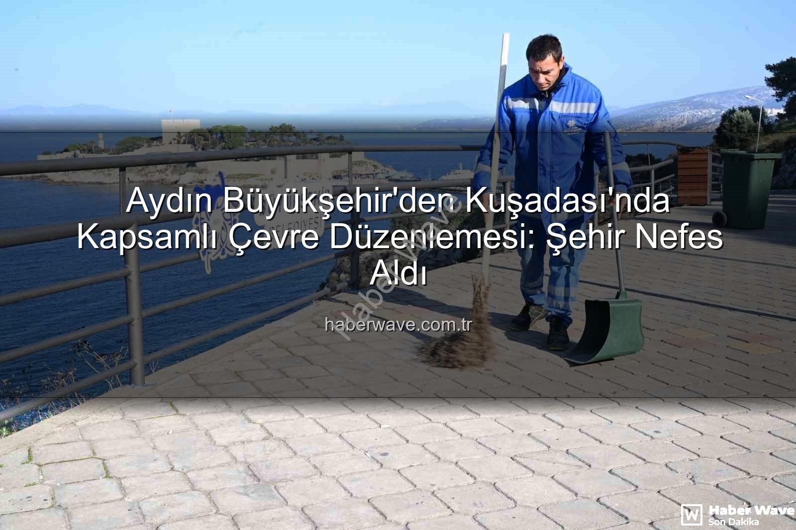 Kuşadası çevre temizliği - Aydın Büyükşehir'den Kuşadası'nda Kapsamlı Çevre Düzenlemesi: Şehir Nefes Aldı