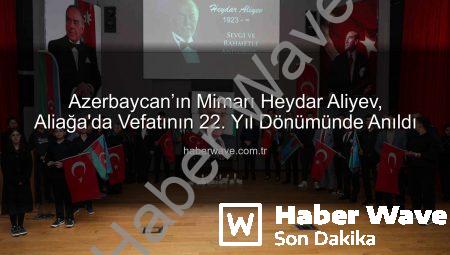 Azerbaycan’ın Mimarı Heydar Aliyev, Aliağa’da Vefatının 22. Yıl Dönümünde Anıldı
