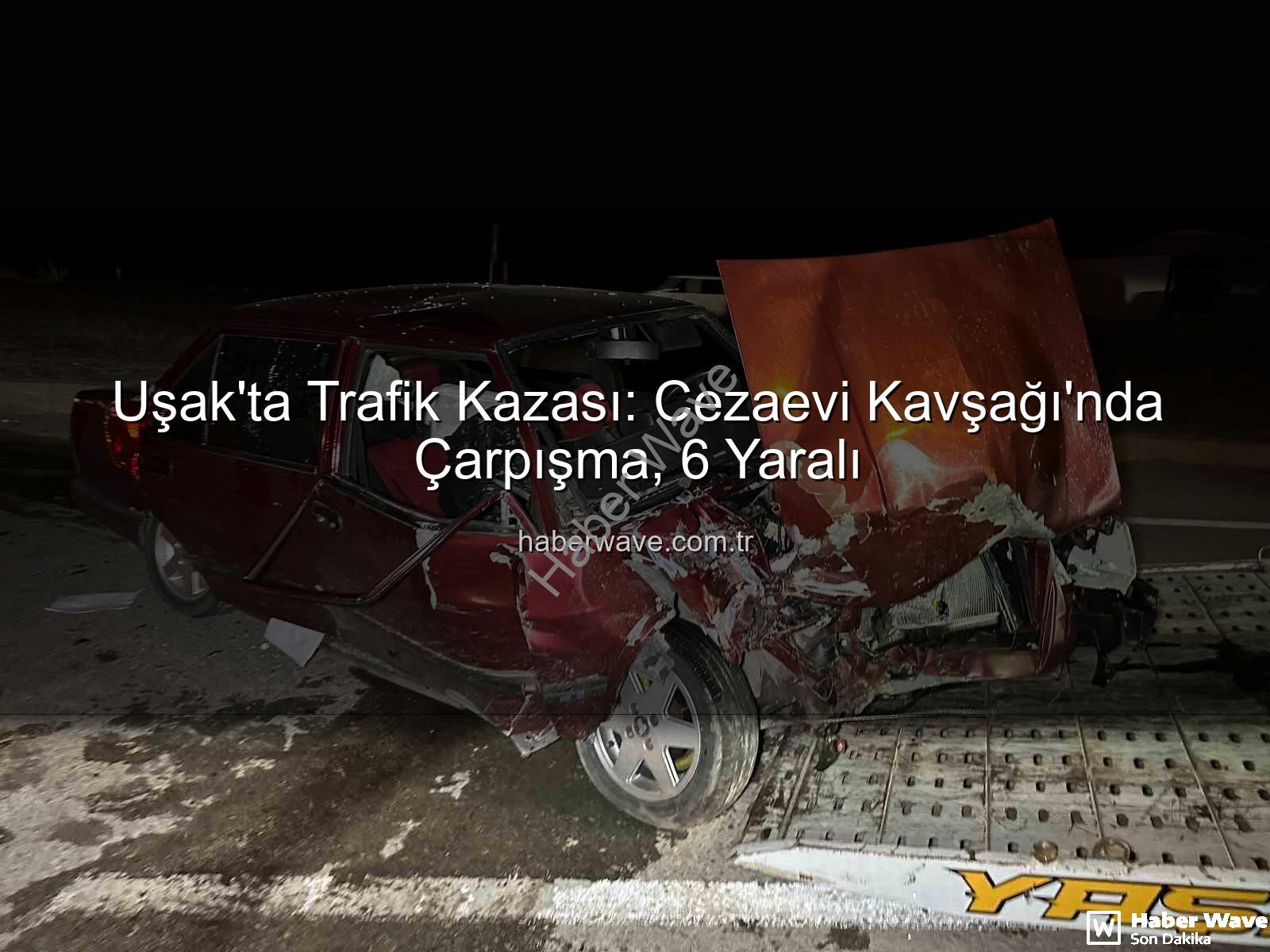 Uşak trafik kazası - Uşak'ta Trafik Kazası: Cezaevi Kavşağı'nda Çarpışma, 6 Yaralı