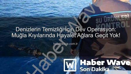Denizlerin Temizliği İçin Dev Operasyon: Muğla Kıyılarında Hayalet Ağlara Geçit Yok!