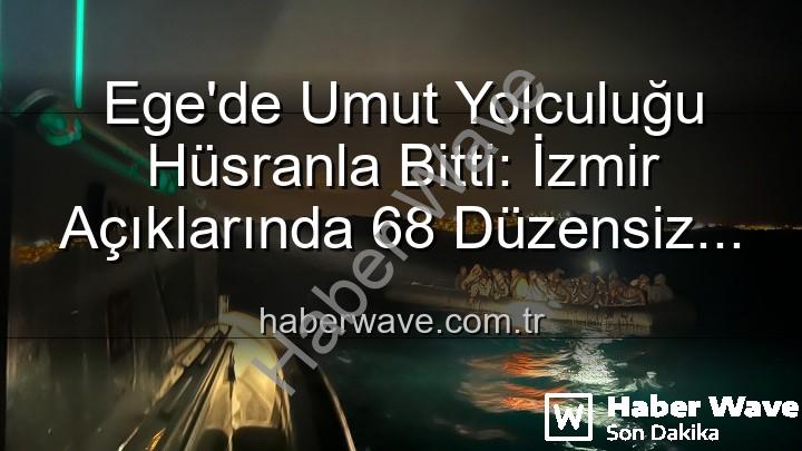 düzensiz göçmen - Ege'de Umut Yolculuğu Hüsranla Bitti: İzmir Açıklarında 68 Düzensiz Göçmen Kurtarıldı