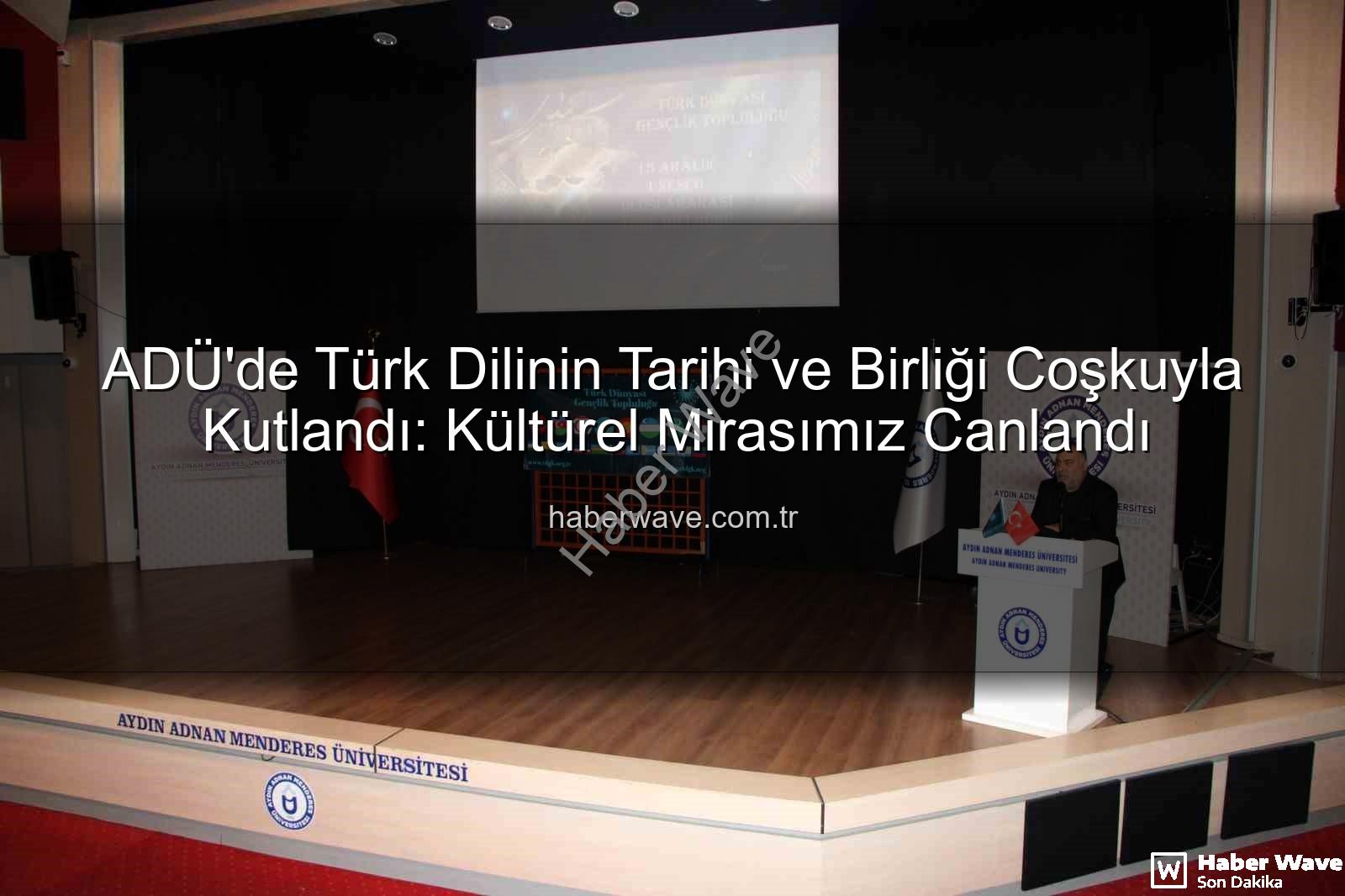 Türk Dilinin Birliği - ADÜ'de Türk Dilinin Tarihi ve Birliği Coşkuyla Kutlandı: Kültürel Mirasımız Canlandı