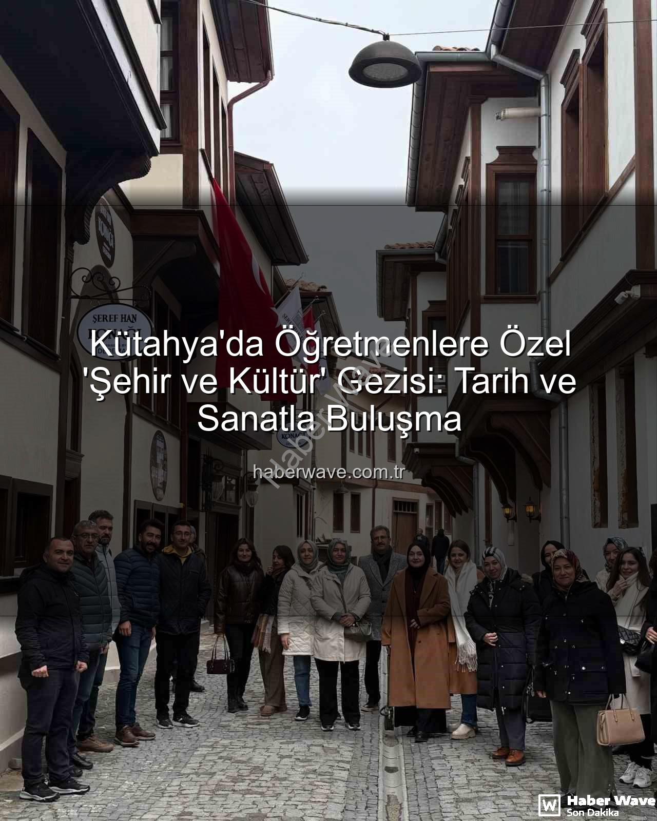 Kütahya kültür gezisi - Kütahya'da Öğretmenlere Özel 'Şehir ve Kültür' Gezisi: Tarih ve Sanatla Buluşma