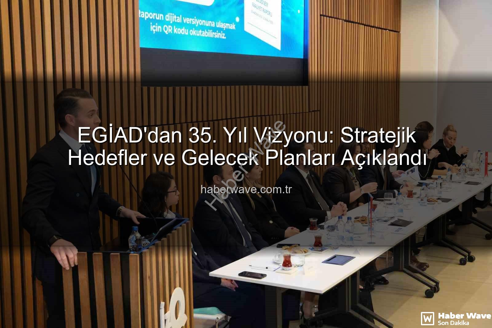 EGİAD 35. yıl - EGİAD'dan 35. Yıl Vizyonu: Stratejik Hedefler ve Gelecek Planları Açıklandı