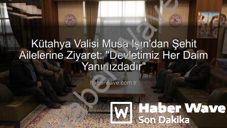 Kütahya Valisi Musa Işın’dan Şehit Ailelerine Ziyaret: “Devletimiz Her Daim Yanınızdadır”