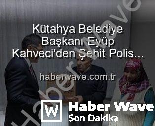 Kütahya Belediye Başkanı Eyüp Kahveci’den Şehit Polis Alaattin Özdemir’in Ailesine Anlamlı Ziyaret: Vatan Borcu Unutulmuyor