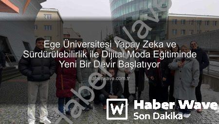 Ege Üniversitesi Yapay Zeka ve Sürdürülebilirlik ile Dijital Moda Eğitiminde Yeni Bir Devir Başlatıyor