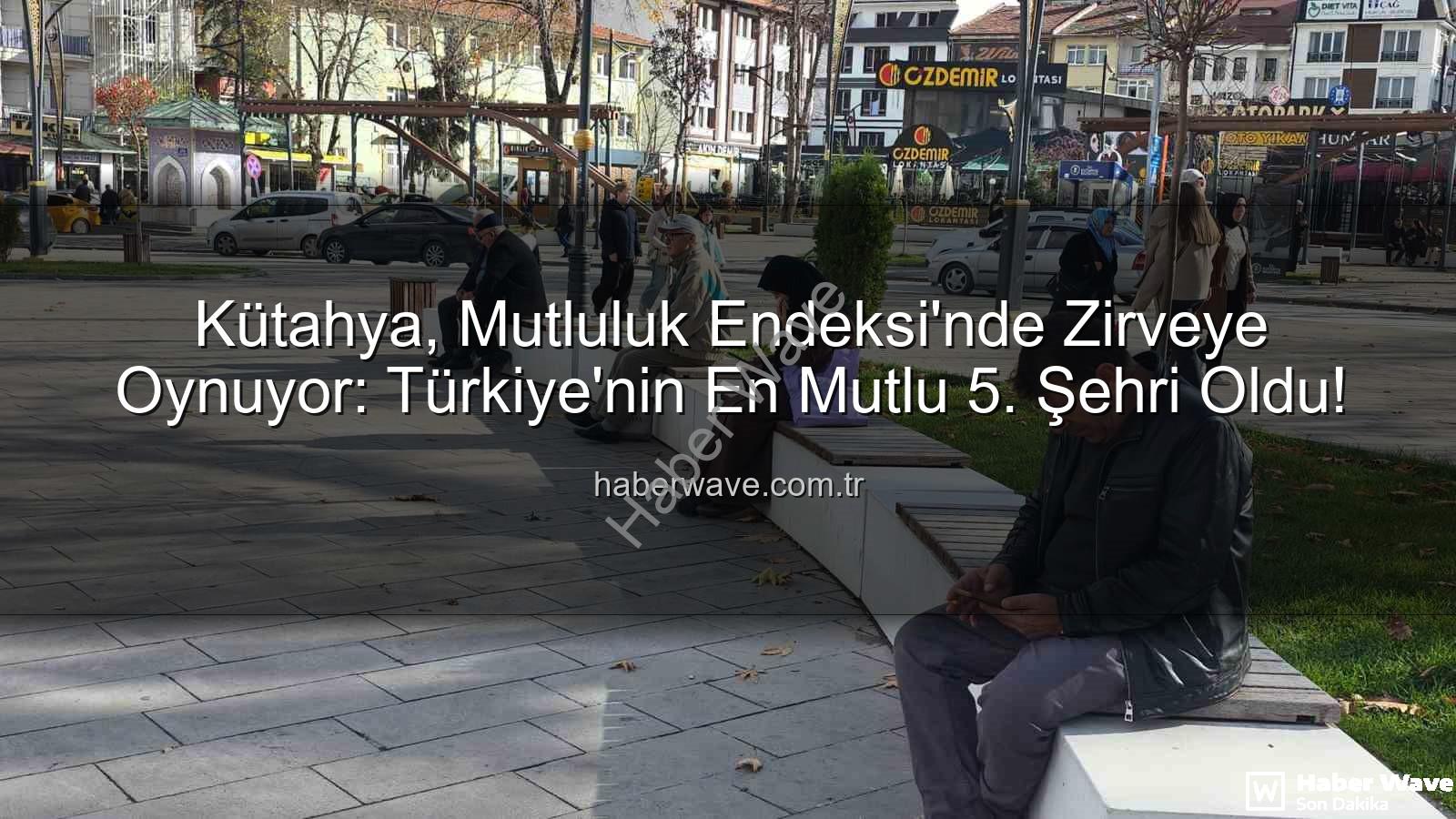 en mutlu şehir - Kütahya, Mutluluk Endeksi'nde Zirveye Oynuyor: Türkiye'nin En Mutlu 5. Şehri Oldu!