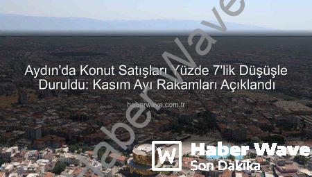 Aydın’da Konut Satışları Yüzde 7’lik Düşüşle Duruldu: Kasım Ayı Rakamları Açıklandı
