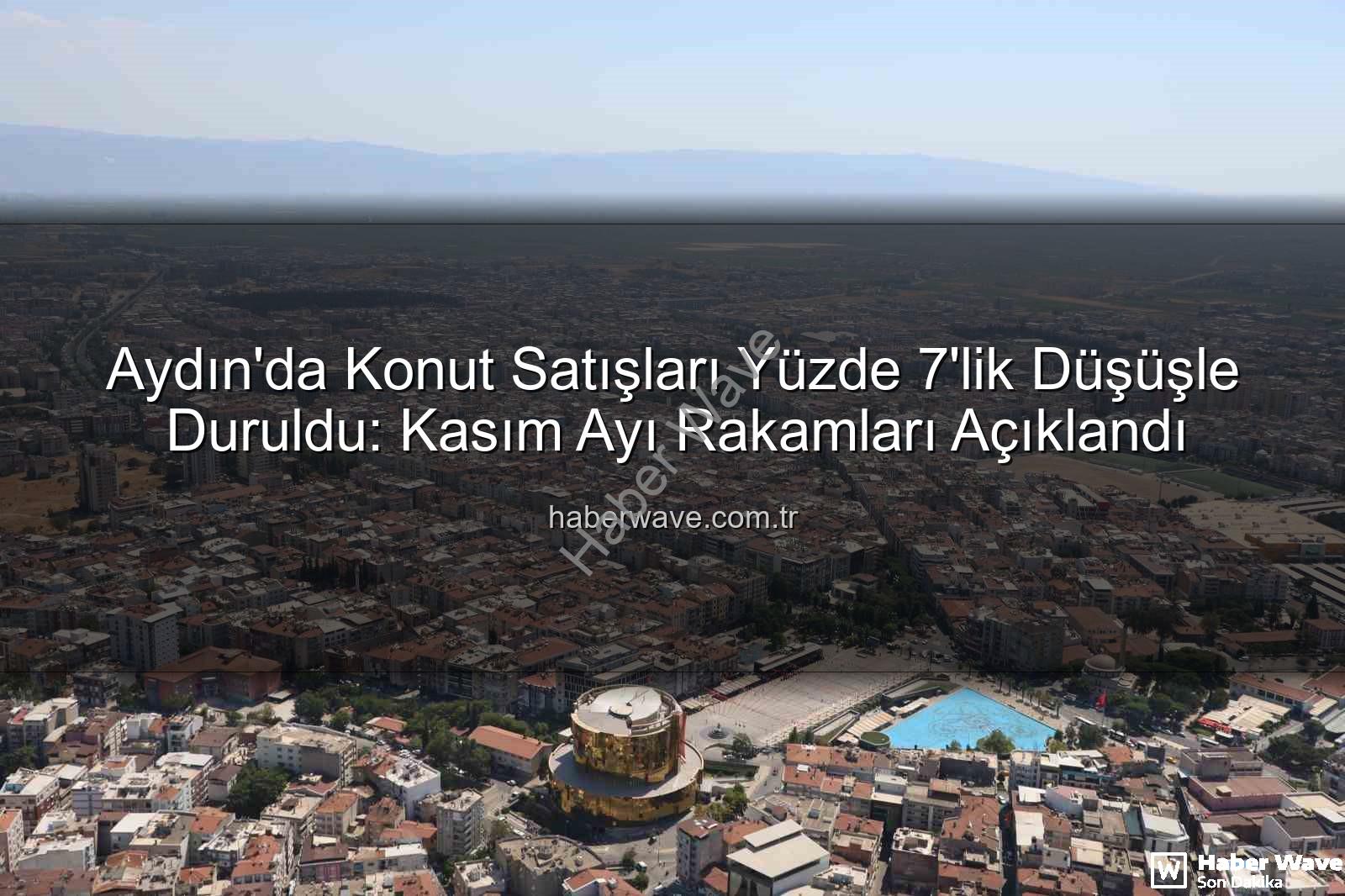 Aydın konut satışları - Aydın'da Konut Satışları Yüzde 7'lik Düşüşle Duruldu: Kasım Ayı Rakamları Açıklandı