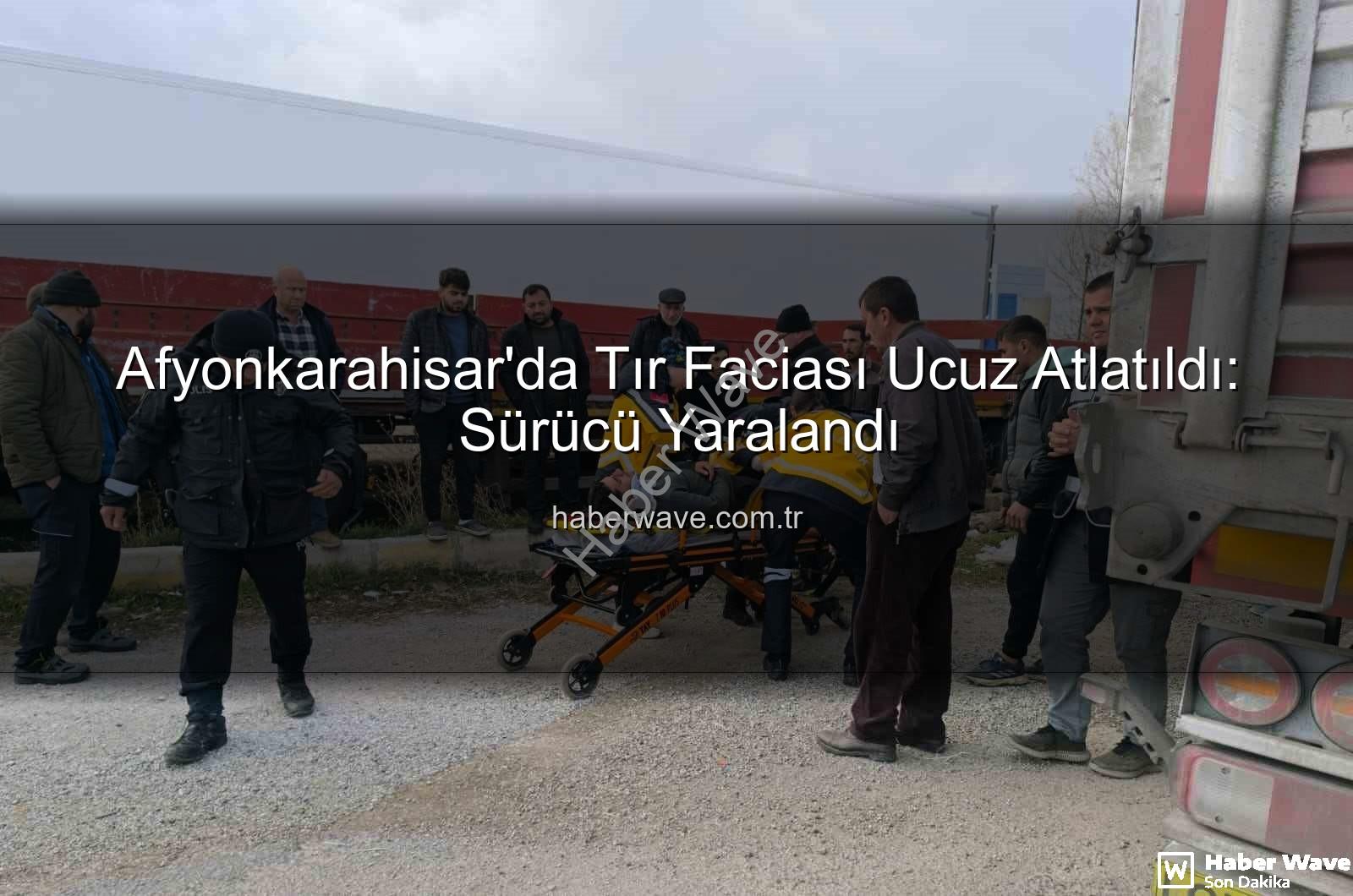 Afyonkarahisar tır kazası - Afyonkarahisar'da Tır Faciası Ucuz Atlatıldı: Sürücü Yaralandı