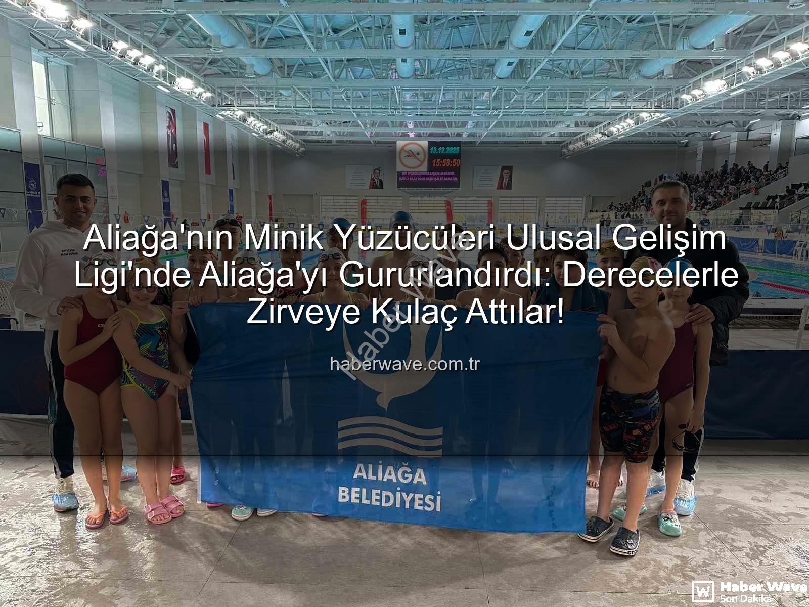 Aliağa yüzücüleri - Aliağa'nın Minik Yüzücüleri Ulusal Gelişim Ligi'nde Aliağa'yı Gururlandırdı: Derecelerle Zirveye Kulaç Attılar!
