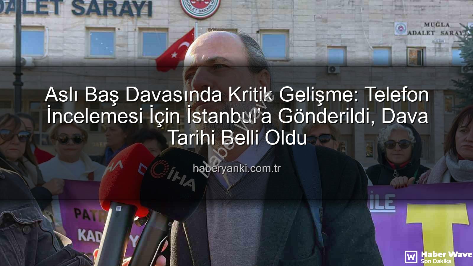 Aslı Baş davası - Aslı Baş Davasında Kritik Gelişme: Silinen Mesajlar İçin Telefon İstanbul'a Gönderildi, Dava Tarihi Belli Oldu