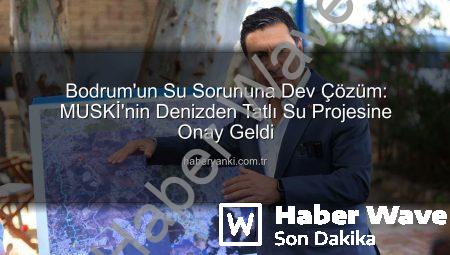 Bodrum’un Su Sorununa Kalıcı Çözüm: Ekinanbarı Denizden Su Arıtma Projesine Onay Çıktı!