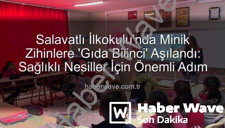 Salavatlı İlkokulu’nda Minik Zihinlere ‘Gıda Bilinci’ Aşılandı: Sağlıklı Nesiller İçin Önemli Adım