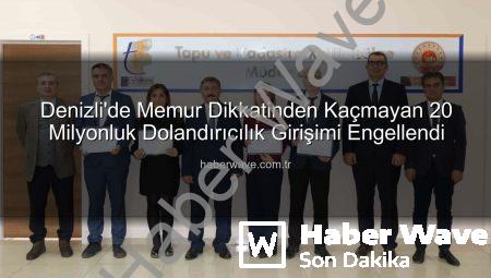 Denizli’de Memur Dikkatinden Kaçmayan 20 Milyonluk Dolandırıcılık Girişimi Engellendi