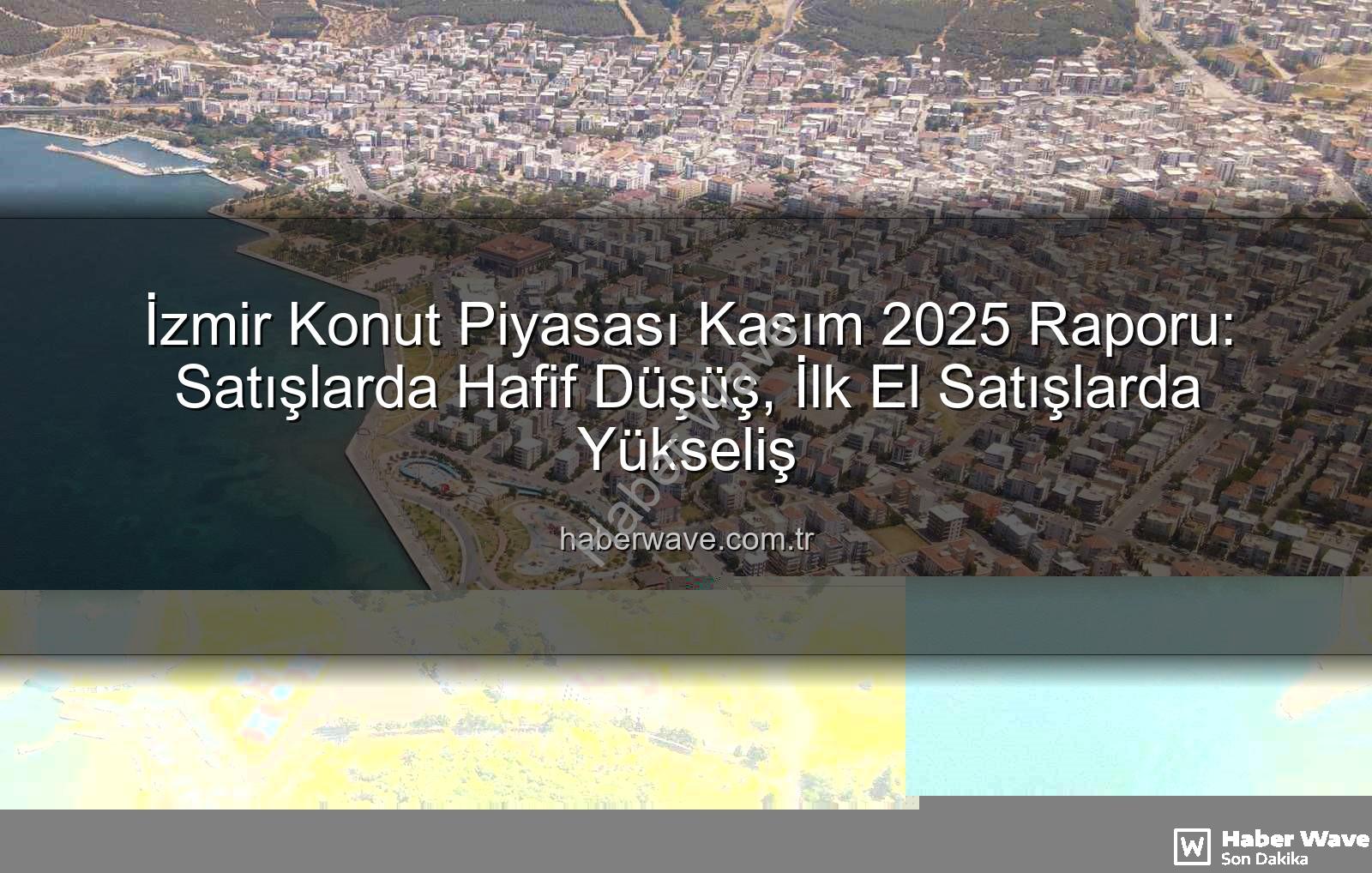İzmir konut satışları - İzmir Konut Piyasası Kasım 2025 Raporu: Satışlarda Hafif Düşüş, İlk El Satışlarda Yükseliş