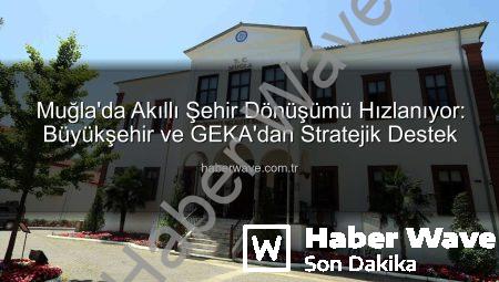 Muğla’da Akıllı Şehir Dönüşümü Hızlanıyor: Büyükşehir ve GEKA’dan Stratejik Destek