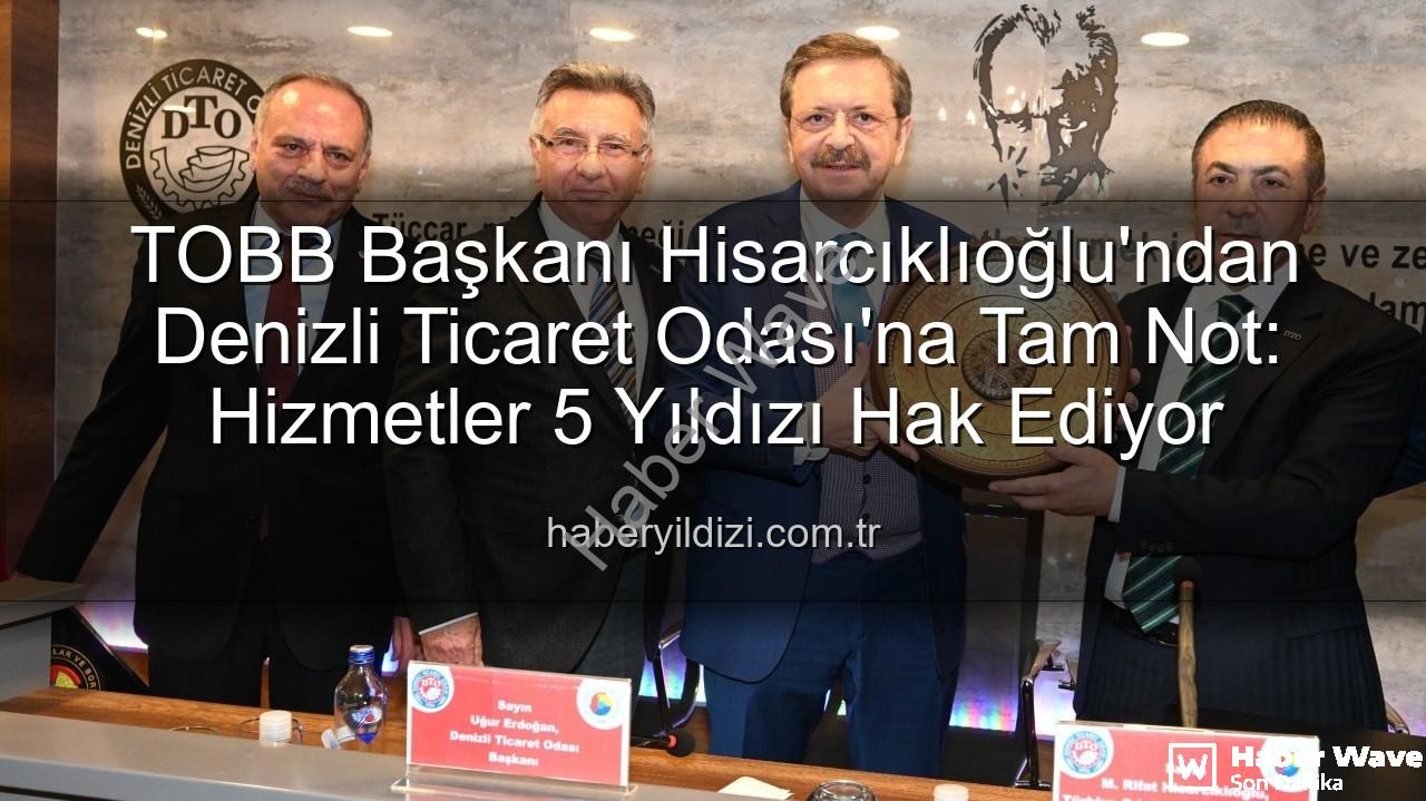 Denizli Ticaret Odası - TOBB Başkanı Hisarcıklıoğlu Denizli'de: Denizli Ticaret Odası Hizmetleriyle 5 Yıldızı Hak Etti!