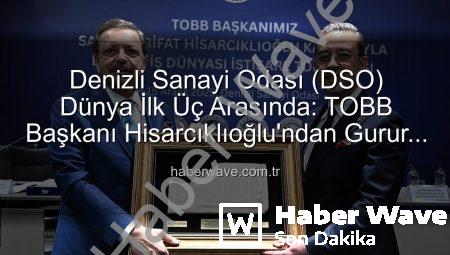 Denizli Sanayi Odası (DSO) Dünya İlk Üç Arasında: TOBB Başkanı Hisarcıklıoğlu’ndan Gurur Veren Açıklama