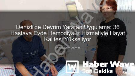 Denizli’de Devrim Yaratan Uygulama: 36 Hastaya Evde Hemodiyaliz Hizmetiyle Hayat Kalitesi Yükseliyor