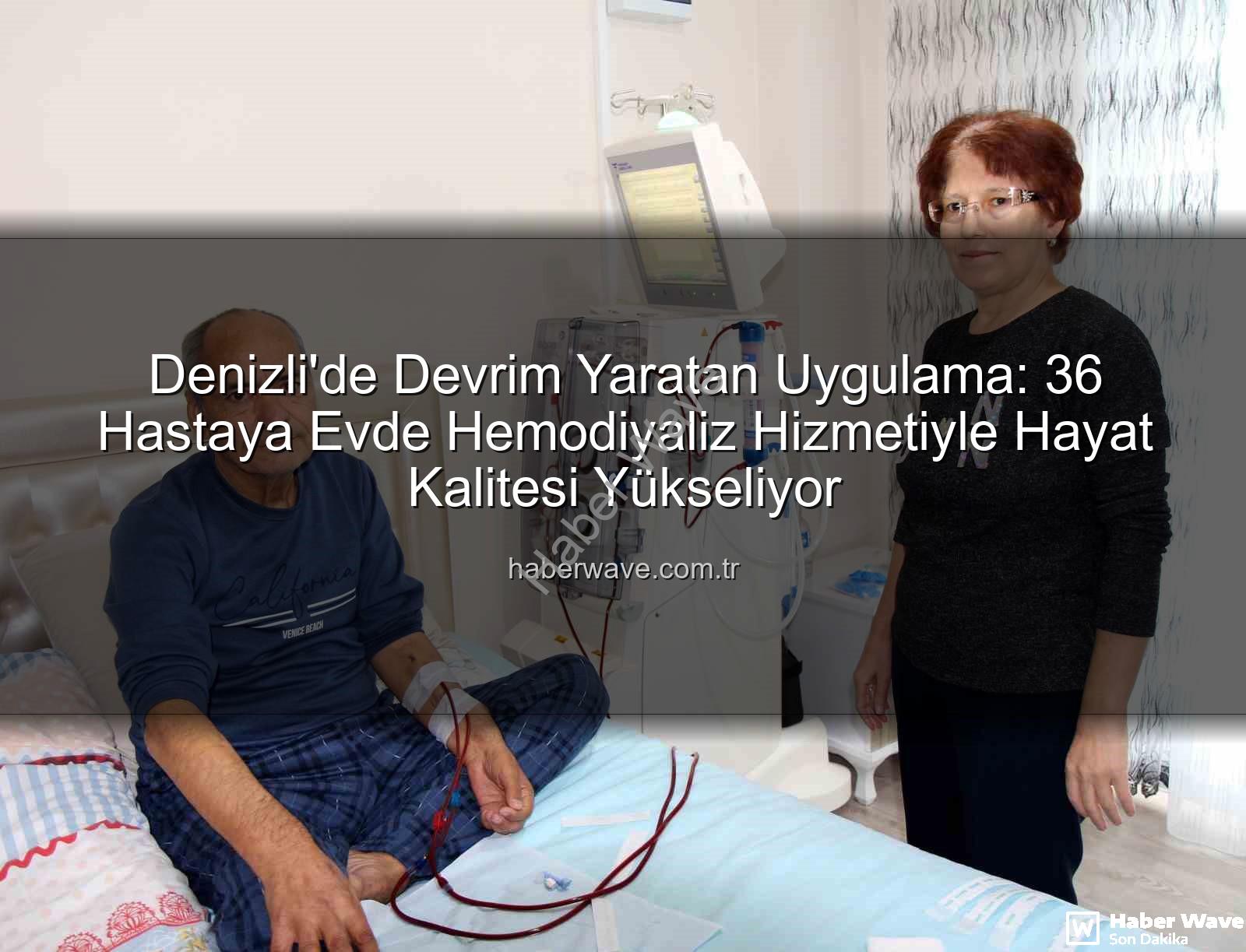 evde hemodiyaliz - Denizli'de Devrim Yaratan Uygulama: 36 Hastaya Evde Hemodiyaliz Hizmetiyle Hayat Kalitesi Yükseliyor