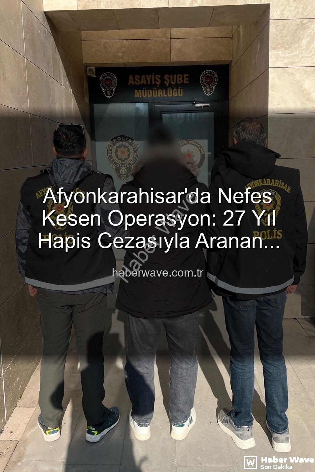 hapis cezalı firari - Afyonkarahisar'da Nefes Kesen Operasyon: 27 Yıl Hapis Cezasıyla Aranan Şahıs Yakalandı!
