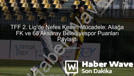 TFF 2. Lig’de Nefes Kesen Mücadele: Aliağa FK ve 68 Aksaray Belediyespor Puanları Paylaştı