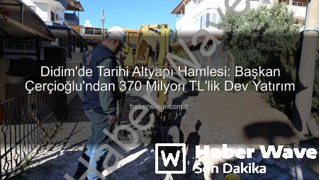 Didim’de Tarihi Altyapı Hamlesi: Başkan Çerçioğlu’ndan 370 Milyon TL’lik Dev Yatırım
