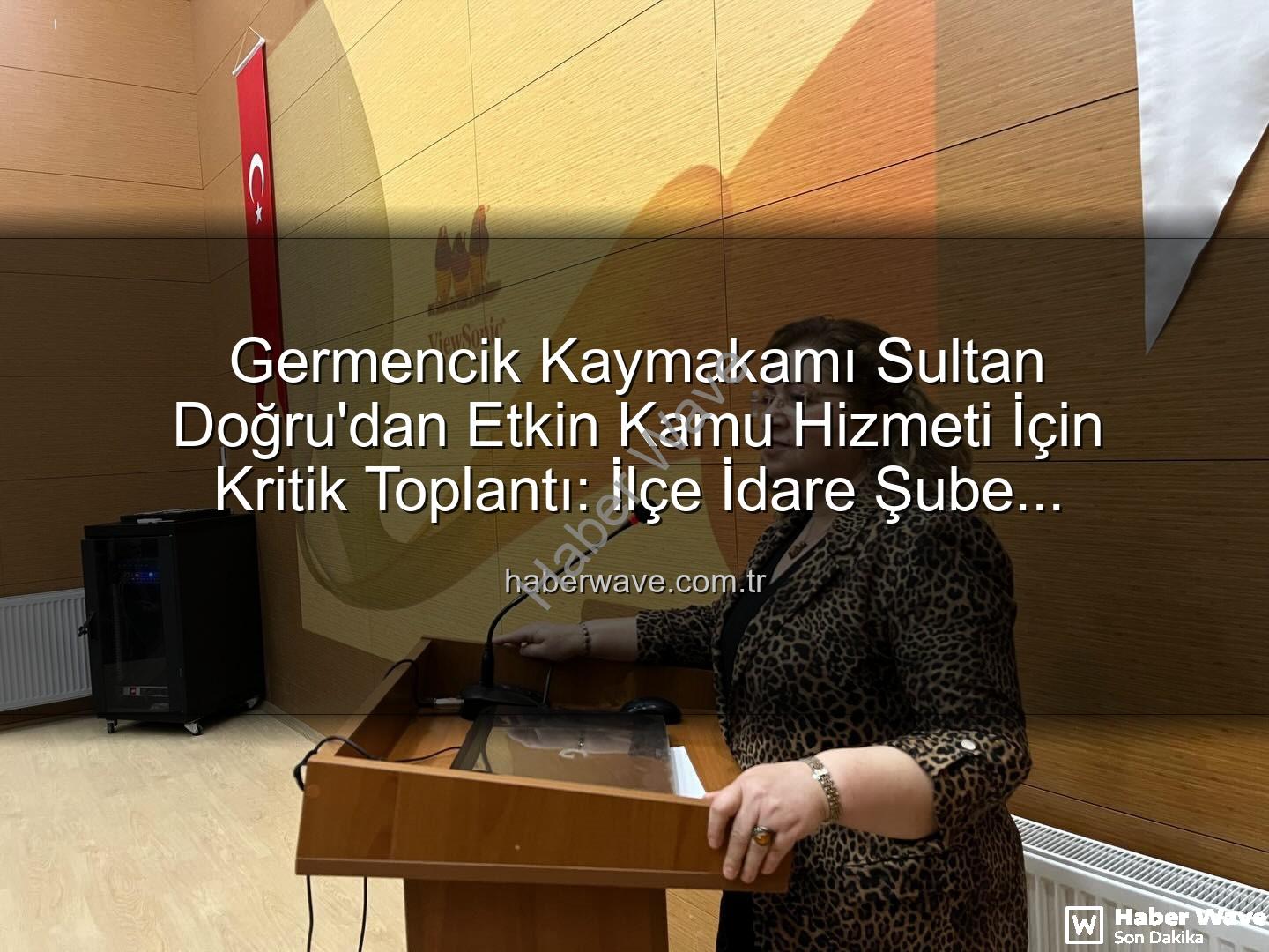 Germencik Kaymakamı Sultan Doğru - Germencik Kaymakamı Sultan Doğru'dan Etkin Kamu Hizmeti İçin Kritik Toplantı: İlçe İdare Şube Başkanları Bir Araya Geldi