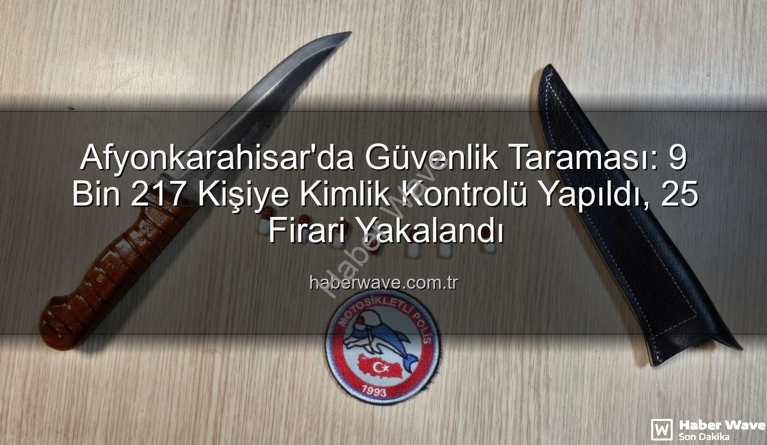 kimlik sorgulaması - Afyonkarahisar'da Güvenlik Taraması: 9 Bin 217 Kişiye Kimlik Kontrolü Yapıldı, 25 Firari Yakalandı