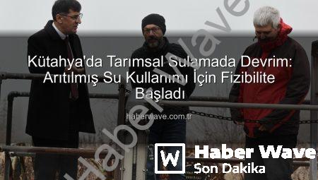 Kütahya’da Tarımsal Sulamada Devrim: Arıtılmış Su Kullanımı İçin Fizibilite Başladı
