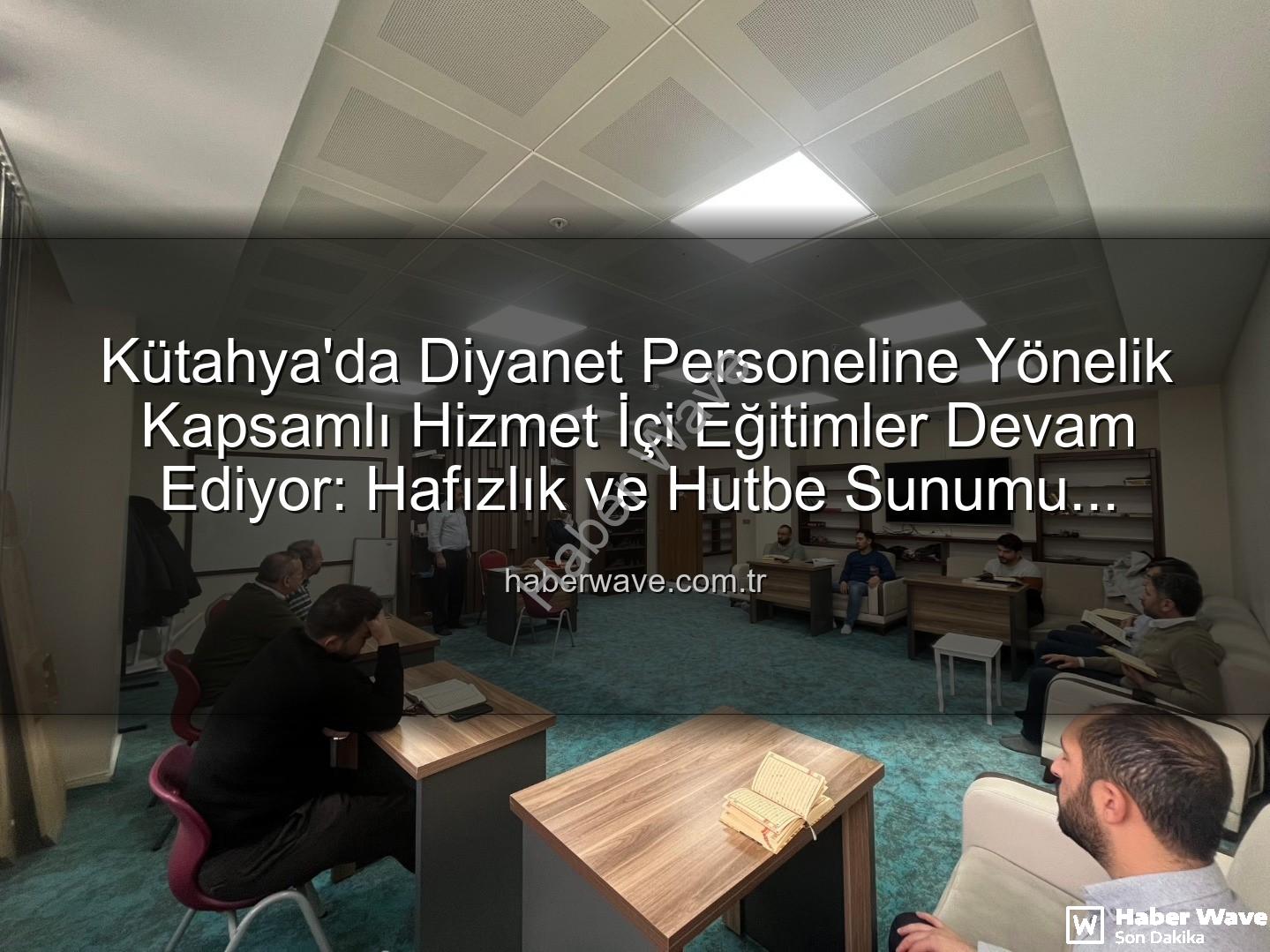 hizmet içi eğitim - Kütahya'da Diyanet Personeline Yönelik Kapsamlı Hizmet İçi Eğitimler Devam Ediyor: Hafızlık ve Hutbe Sunumu Teknikleri Güncelleniyor