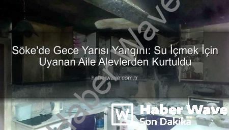 Söke’de Gece Yarısı Yangını: Su İçmek İçin Uyanan Aile Alevlerden Kurtuldu