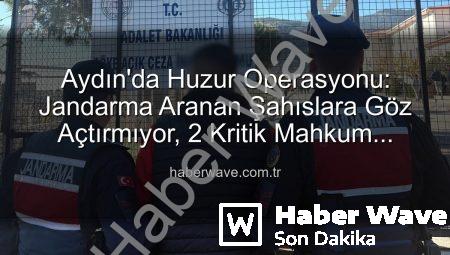 Aydın’da Huzur Operasyonu: Jandarma Aranan Şahıslara Göz Açtırmıyor, 2 Kritik Mahkum Cezaevine Gönderildi