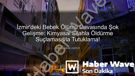 İzmir’deki Bebek Ölümü Davasında Şok Gelişme: Kimyasal Silahla Öldürme Suçlamasıyla Tutuklama!