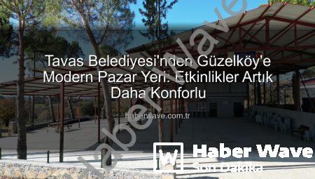 Tavas Belediyesi’nden Güzelköy’e Modern Pazar Yeri: Etkinlikler Artık Daha Konforlu