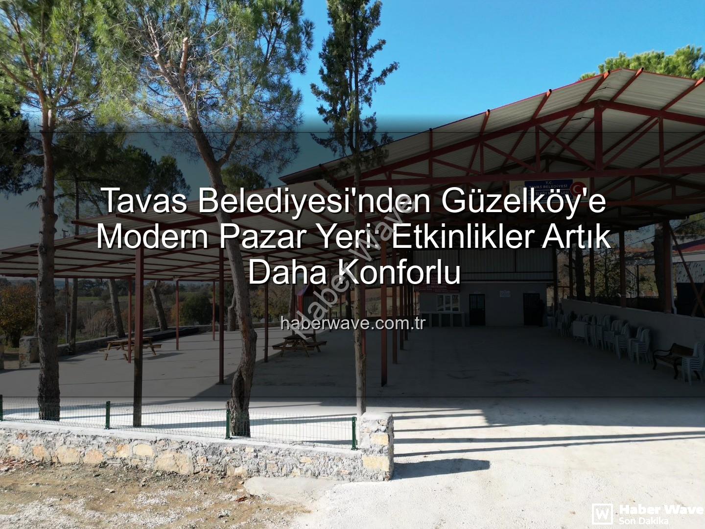 Tavas Belediyesi Güzelköy - Tavas Belediyesi'nden Güzelköy'e Modern Pazar Yeri: Etkinlikler Artık Daha Konforlu