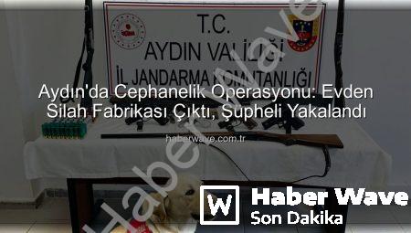 Aydın’da Cephanelik Operasyonu: Evden Silah Fabrikası Çıktı, Şüpheli Yakalandı