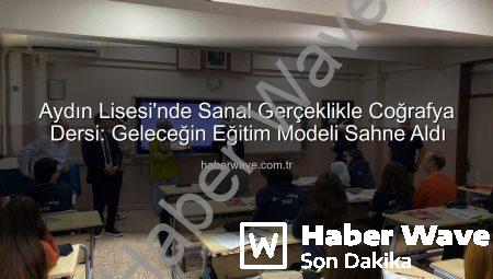 Aydın Lisesi’nde Sanal Gerçeklikle Coğrafya Dersi: Geleceğin Eğitim Modeli Sahne Aldı